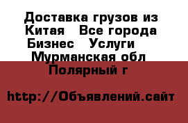 Доставка грузов из Китая - Все города Бизнес » Услуги   . Мурманская обл.,Полярный г.